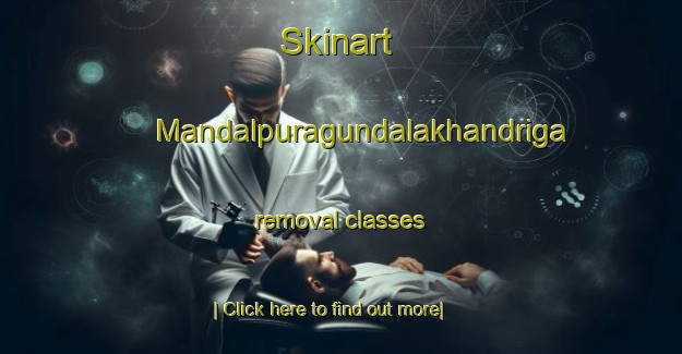 Skinart Mandalpuragundalakhandriga removal classes-United Kingdom