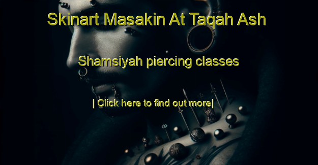 Skinart Masakin At Taqah Ash Shamsiyah piercing classes-United Kingdom