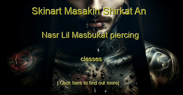 Skinart Masakin Shirkat An Nasr Lil Masbukat piercing classes-United Kingdom