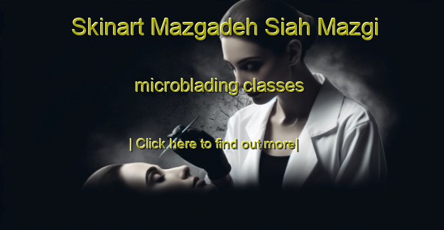 Skinart Mazgadeh Siah Mazgi microblading classes-United Kingdom