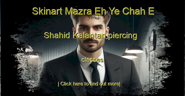 Skinart Mazra Eh Ye Chah E Shahid Kalantari piercing classes-United Kingdom