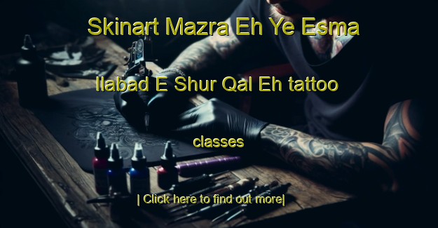 Skinart Mazra Eh Ye Esma Ilabad E Shur Qal Eh tattoo classes-United Kingdom