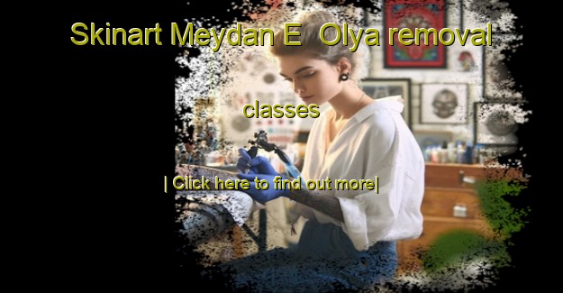 Skinart Meydan E  Olya removal classes-United Kingdom