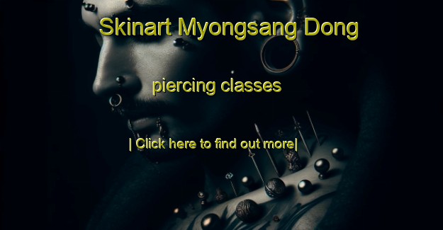 Skinart Myongsang Dong piercing classes-United Kingdom