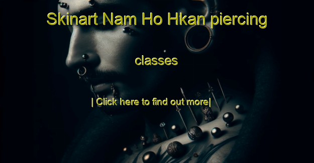 Skinart Nam Ho Hkan piercing classes-United Kingdom