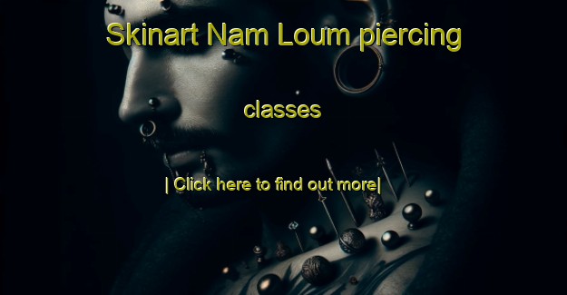 Skinart Nam Loum piercing classes-United Kingdom