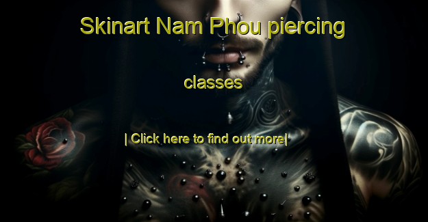 Skinart Nam Phou piercing classes-United Kingdom