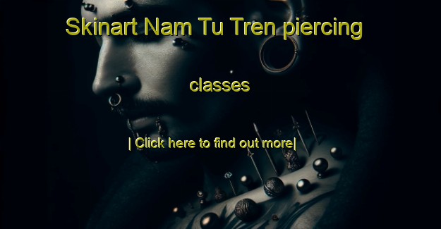 Skinart Nam Tu Tren piercing classes-United Kingdom