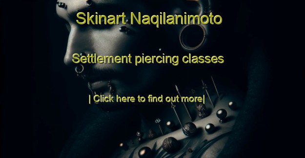 Skinart Naqilanimoto Settlement piercing classes-United Kingdom