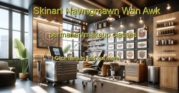 Skinart Nawngmawn Wan Awk permanentmakeup classes-United Kingdom