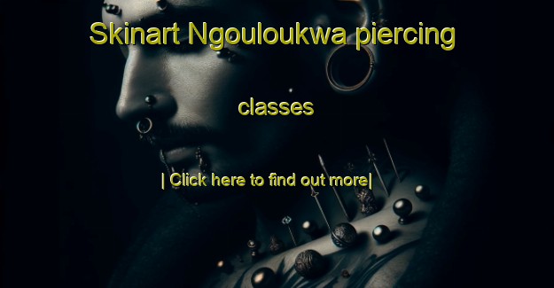 Skinart Ngouloukwa piercing classes-United Kingdom