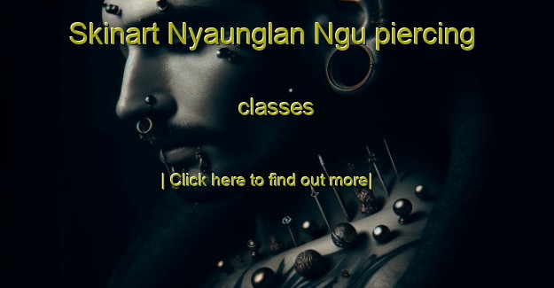 Skinart Nyaunglan Ngu piercing classes-United Kingdom