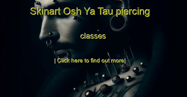 Skinart Osh Ya Tau piercing classes-United Kingdom