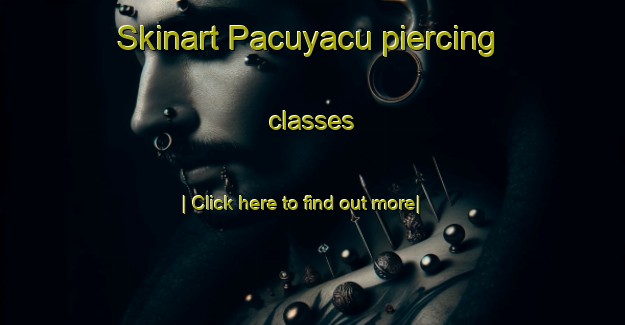 Skinart Pacuyacu piercing classes-United Kingdom