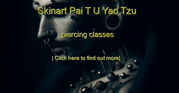 Skinart Pai T U Yao Tzu piercing classes-United Kingdom