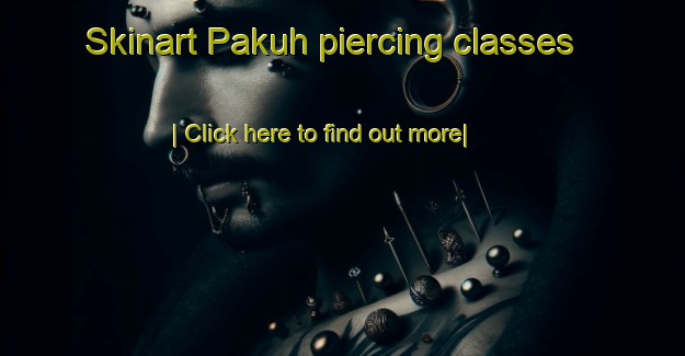 Skinart Pakuh piercing classes-United Kingdom