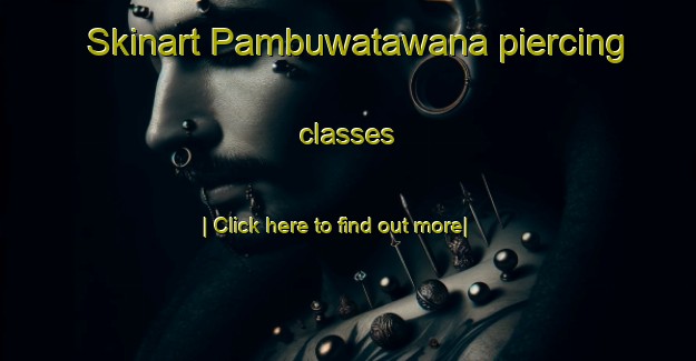 Skinart Pambuwatawana piercing classes-United Kingdom