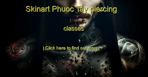 Skinart Phuoc Tay piercing classes-United Kingdom