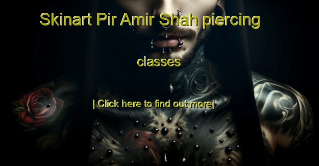 Skinart Pir Amir Shah piercing classes-United Kingdom