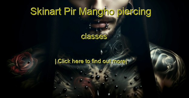 Skinart Pir Mangho piercing classes-United Kingdom