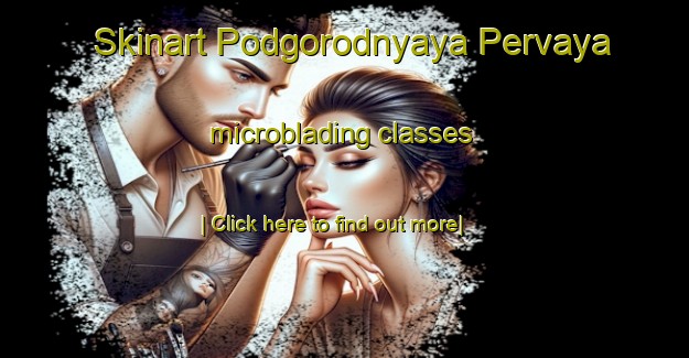 Skinart Podgorodnyaya Pervaya microblading classes-United Kingdom