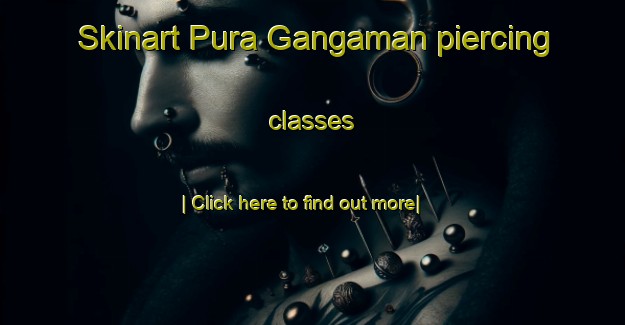 Skinart Pura Gangaman piercing classes-United Kingdom