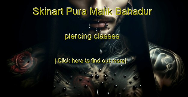 Skinart Pura Malik Bahadur piercing classes-United Kingdom