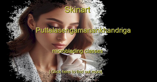 Skinart Puttalasengamanankhandriga microblading classes-United Kingdom