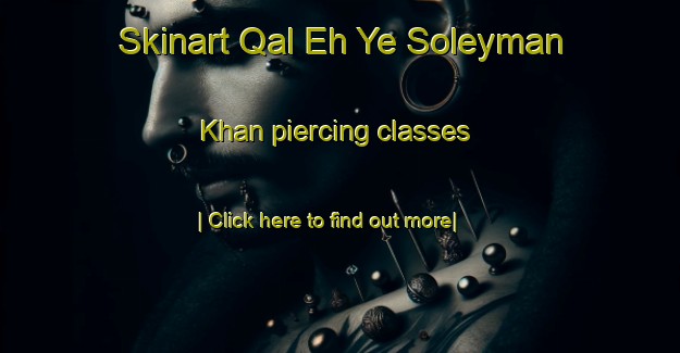 Skinart Qal Eh Ye Soleyman Khan piercing classes-United Kingdom