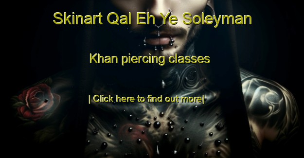 Skinart Qal Eh Ye Soleyman Khan piercing classes-United Kingdom