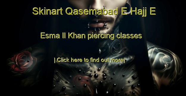 Skinart Qasemabad E Hajj E Esma Il Khan piercing classes-United Kingdom