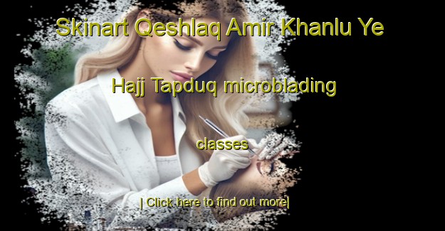 Skinart Qeshlaq Amir Khanlu Ye Hajj Tapduq microblading classes-United Kingdom