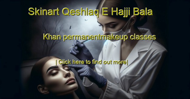 Skinart Qeshlaq E Hajji Bala Khan permanentmakeup classes-United Kingdom