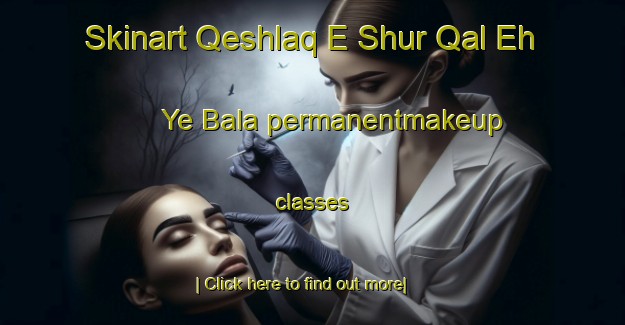 Skinart Qeshlaq E Shur Qal Eh Ye Bala permanentmakeup classes-United Kingdom