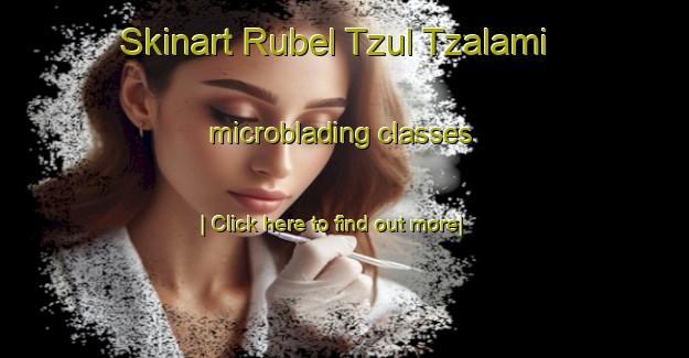 Skinart Rubel Tzul Tzalami microblading classes-United Kingdom