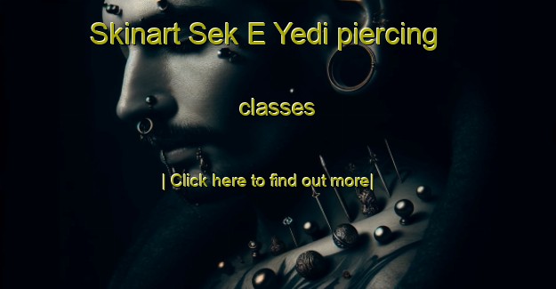 Skinart Sek E Yedi piercing classes-United Kingdom