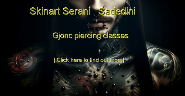 Skinart Serani   Sadedini   Gjonc piercing classes-United Kingdom