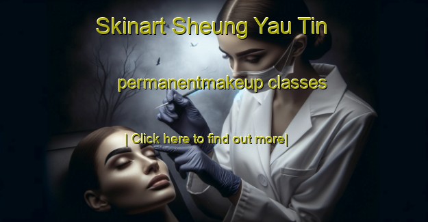 Skinart Sheung Yau Tin permanentmakeup classes-United Kingdom