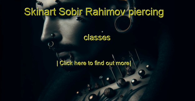 Skinart Sobir Rahimov piercing classes-United Kingdom