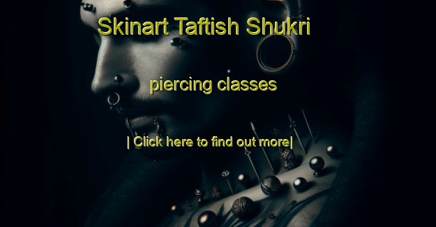 Skinart Taftish Shukri piercing classes-United Kingdom