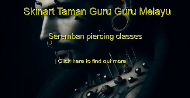 Skinart Taman Guru Guru Melayu Seremban piercing classes-United Kingdom