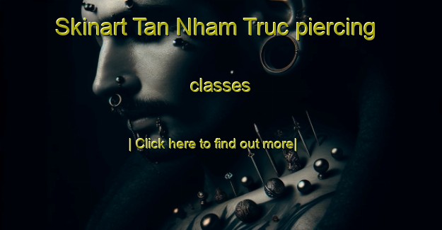 Skinart Tan Nham Truc piercing classes-United Kingdom