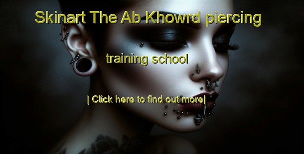 Skinart The Ab Khowrd piercing training school-United Kingdom