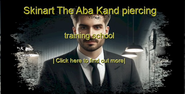 Skinart The Aba Kand piercing training school-United Kingdom