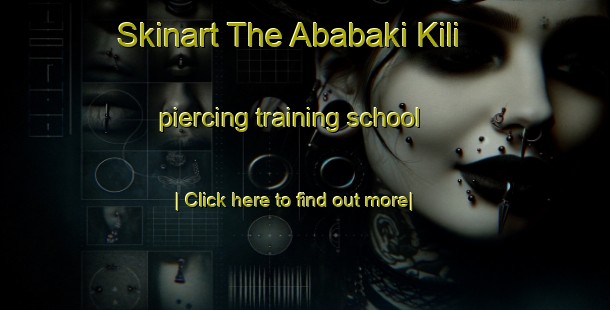 Skinart The Ababaki Kili piercing training school-United Kingdom