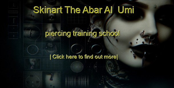 Skinart The Abar Al  Umi piercing training school-United Kingdom