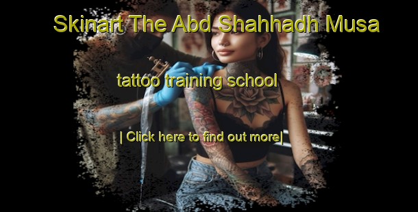 Skinart The Abd Shahhadh Musa tattoo training school-United Kingdom