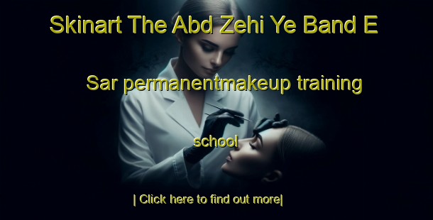 Skinart The Abd Zehi Ye Band E Sar permanentmakeup training school-United Kingdom