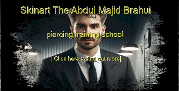 Skinart The Abdul Majid Brahui piercing training school-United Kingdom