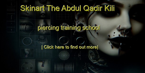 Skinart The Abdul Qadir Kili piercing training school-United Kingdom